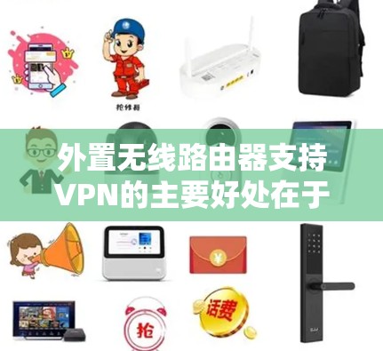 外置无线路由器支持VPN的主要好处在于它通过无线连接将Wi-Fi的网络直接用于VPN，省去了VPN设备的安装和维护，同时提供Wi-Fi的高带宽和低延迟。以下是对外置无线路由器与VPN功能的详细分析