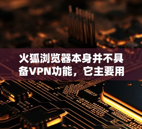 火狐浏览器本身并不具备VPN功能，它主要用于浏览网页。如果你希望使用火狐浏览器连接VPN，你需要采取以下步骤