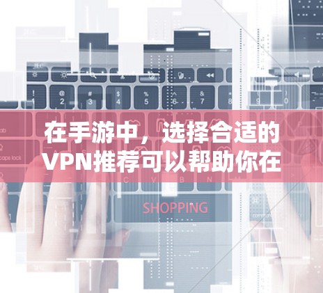 在手游中,选择合适的VPN推荐可以帮助你在游戏内安全地连接到网络,避免因VPN导致的延迟、网络问题或隐私泄露。以下是一些可以考虑的VPN推荐和使用建议 在手游中,选择合适的VPN推荐可以帮助你在游戏内安全地连接到网络,避免因VPN导致的延迟、网络问题或隐私泄露。以下是一些可以考虑的VPN推荐和使用建议
