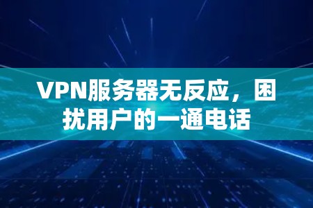 VPN服务器无反应，困扰用户的一通电话
