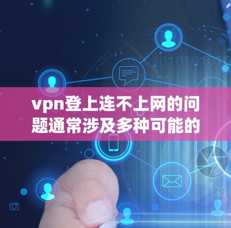 vpn登上连不上网的问题通常涉及多种可能的因素，包括软件安装问题、防火墙设置不当、网络设备故障、防火janitor设置过强以及网络环境问题如防火墙限制等。以下是一些可能的解决方法