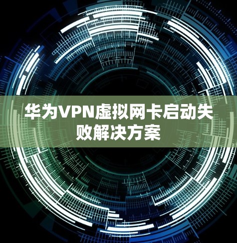 华为VPN虚拟网卡启动失败解决方案
