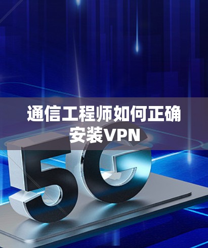通信工程师如何正确安装VPN 通信工程师如何正确安装VPN
