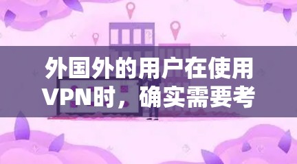 外国外的用户在使用VPN时,确实需要考虑多方面的因素,以确保数据安全、隐私保护和网络安全。以下是详细的建议 外国外的用户在使用VPN时,确实需要考虑多方面的因素,以确保数据安全、隐私保护和网络安全。以下是详细的建议