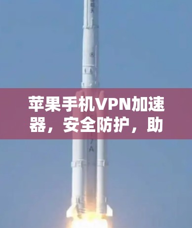 苹果手机VPN加速器,安全防护,助力高效数据传输 苹果手机VPN加速器,安全防护,助力高效数据传输