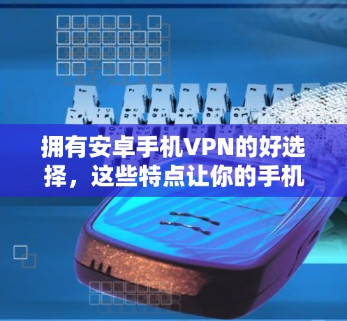 拥有安卓手机VPN的好选择,这些特点让你的手机更安全,更有自信 拥有安卓手机VPN的好选择,这些特点让你的手机更安全,更有自信