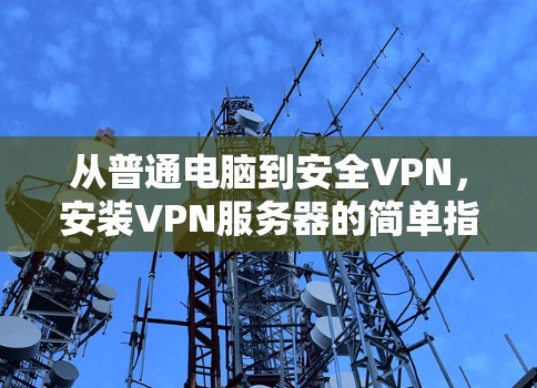 从普通电脑到安全VPN，安装VPN服务器的简单指南
