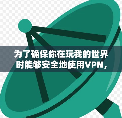 为了确保你在玩我的世界时能够安全地使用VPN,按照以下步骤进行操作 为了确保你在玩我的世界时能够安全地使用VPN,按照以下步骤进行操作