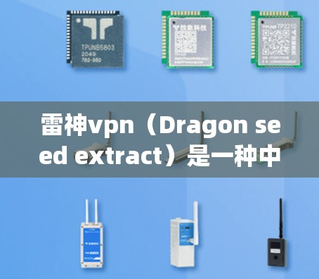 雷神vpn(Dragon seed extract)是一种中草药,主要用于治疗多种慢性病和加速某些生理过程。以下是关于雷神vpn的详细信息 雷神vpn(Dragon seed extract)是一种中草药,主要用于治疗多种慢性病和加速某些生理过程。以下是关于雷神vpn的详细信息