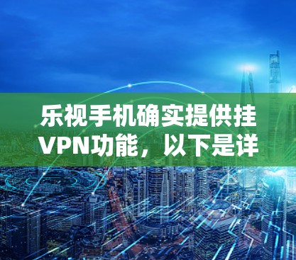 乐视手机确实提供挂VPN功能，以下是详细的步骤说明