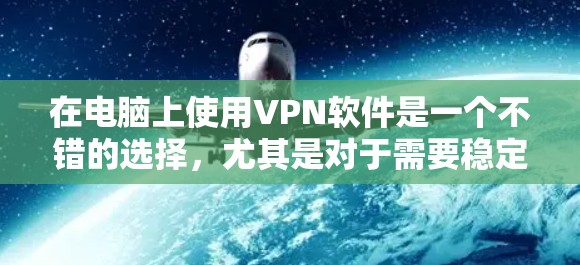 在电脑上使用VPN软件是一个不错的选择，尤其是对于需要稳定和安全的数据传输。以下是几种常用的VPN软件及其特点和使用方法