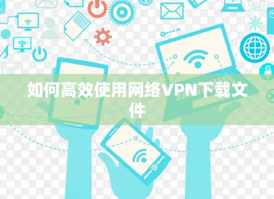 如何高效使用网络VPN下载文件