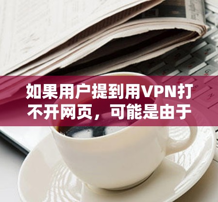 如果用户提到用VPN打不开网页，可能是由于VPN连接失败或服务器问题导致的。以下是一些可能的解决方法