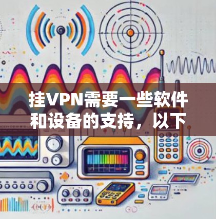 挂VPN需要一些软件和设备的支持，以下是购买相关产品或设备的建议