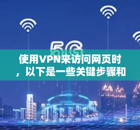 使用VPN来访问网页时，以下是一些关键步骤和注意事项