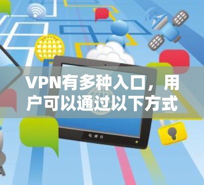 VPN有多种入口，用户可以通过以下方式找到适合的VPN入口