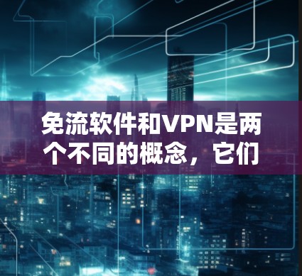 免流软件和VPN是两个不同的概念,它们在功能和用途上存在显著差异。以下是它们的区别和联系 免流软件和VPN是两个不同的概念,它们在功能和用途上存在显著差异。以下是它们的区别和联系