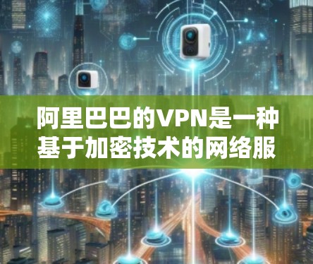 阿里巴巴的VPN是一种基于加密技术的网络服务，专门用于连接外部网络，提供安全的数据传输。以下是对阿里巴巴VPN的详细分析