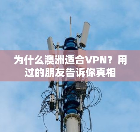 为什么澳洲适合VPN?用过的朋友告诉你真相 为什么澳洲适合VPN?用过的朋友告诉你真相