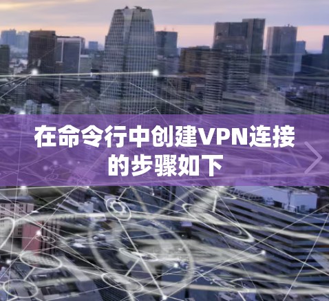 在命令行中创建VPN连接的步骤如下