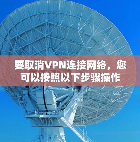 要取消VPN连接网络,您可以按照以下步骤操作 要取消VPN连接网络,您可以按照以下步骤操作