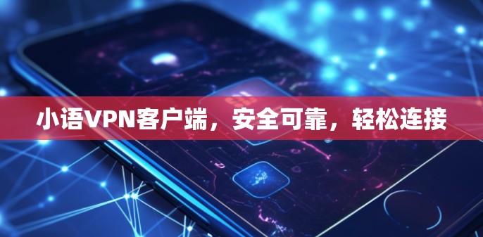 小语VPN客户端,安全可靠,轻松连接 小语VPN客户端,安全可靠,轻松连接