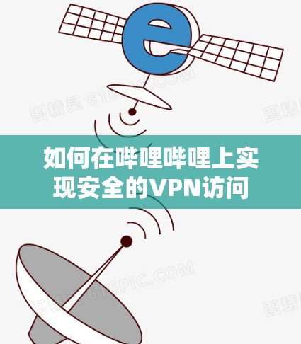 如何在哔哩哔哩上实现安全的VPN访问 如何在哔哩哔哩上实现安全的VPN访问