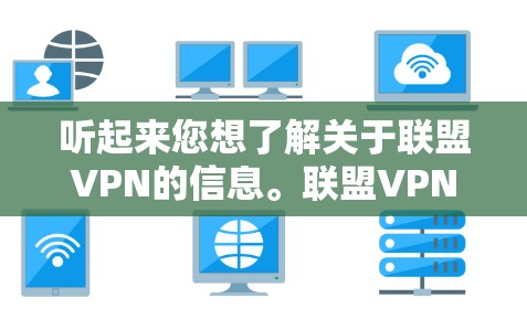 听起来您想了解关于联盟VPN的信息。联盟VPN通常指的是将多个设备连接到同一个VPN服务器，以便同时进行多设备的VPN访问。以下是一些关于联盟VPN的常见问题和解答