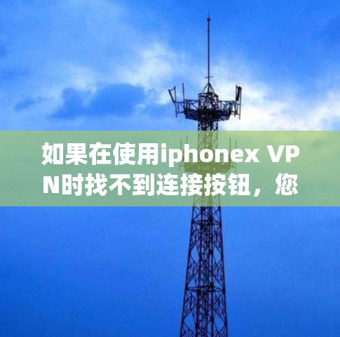如果在使用iphonex VPN时找不到连接按钮，您可以按照以下步骤进行操作
