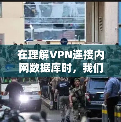 在理解VPN连接内网数据库时，我们可以从以下几个方面进行深入学习