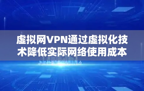 虚拟网VPN通过虚拟化技术降低实际网络使用成本，但可能带来延迟和波动。以下是一些优化建议