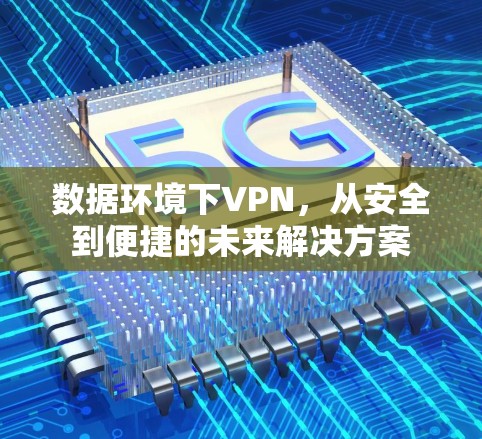 数据环境下VPN,从安全到便捷的未来解决方案 数据环境下VPN,从安全到便捷的未来解决方案