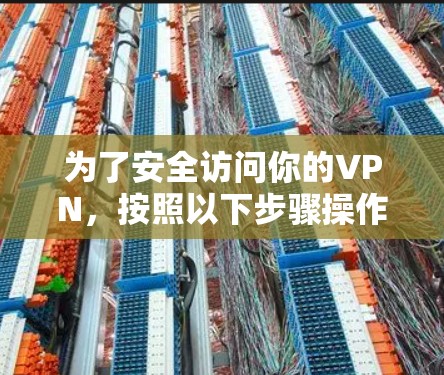 为了安全访问你的VPN，按照以下步骤操作