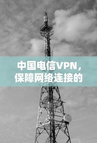 中国电信VPN，保障网络连接的未来