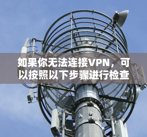 如果你无法连接VPN，可以按照以下步骤进行检查和解决