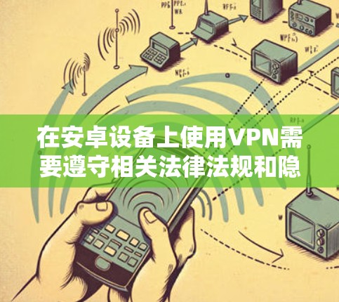在安卓设备上使用VPN需要遵守相关法律法规和隐私保护规定。以下是一些常见的方法和注意事项