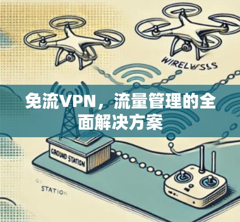 免流VPN,流量管理的全面解决方案 免流VPN,流量管理的全面解决方案