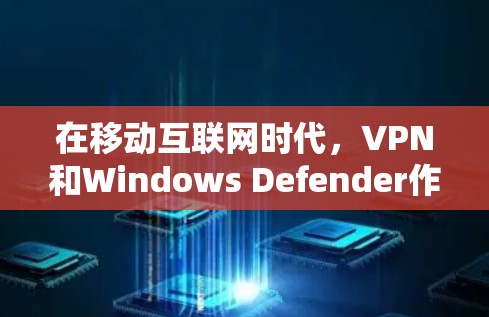 在移动互联网时代,VPN和Windows Defender作为两个不同的网络保护工具,各有其独特的作用和使用场景。以下是它们之间的对比分析 在移动互联网时代,VPN和Windows Defender作为两个不同的网络保护工具,各有其独特的作用和使用场景。以下是它们之间的对比分析