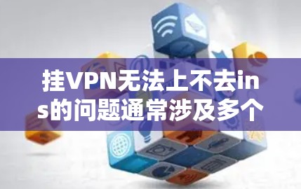 挂VPN无法上不去ins的问题通常涉及多个方面，包括服务器配置、网络连接、恶意软件攻击等。以下是逐步的解决方案