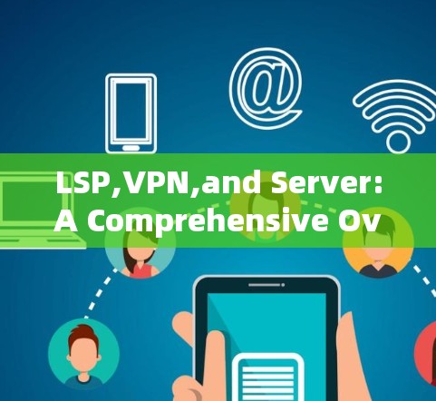 LSP,VPN,and Server:A Comprehensive Overview LSP,VPN,and Server:A Comprehensive Overview