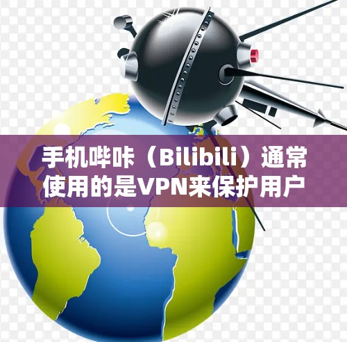 手机哔咔（Bilibili）通常使用的是VPN来保护用户隐私和防止恶意软件的传播。以下是一些常用的VPN服务，供你参考