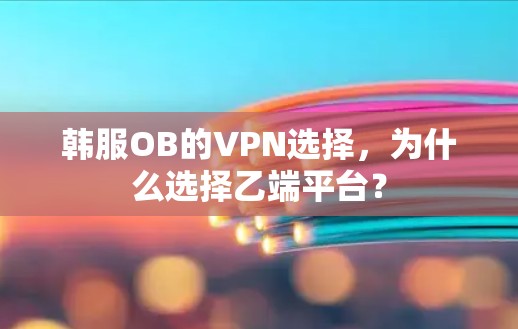 韩服OB的VPN选择，为什么选择乙端平台？