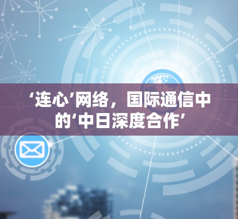 ‘连心’网络，国际通信中的‘中日深度合作’