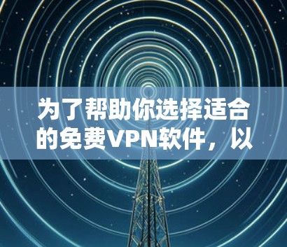 为了帮助你选择适合的免费VPN软件,以下是一个详细的指南,涵盖必要的信息和推荐 为了帮助你选择适合的免费VPN软件,以下是一个详细的指南,涵盖必要的信息和推荐