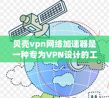 贝壳vpn网络加速器是一种专为VPN设计的工具，旨在帮助用户加速网络并提供安全的连接体验。以下是对贝壳vpn网络加速器的详细介绍