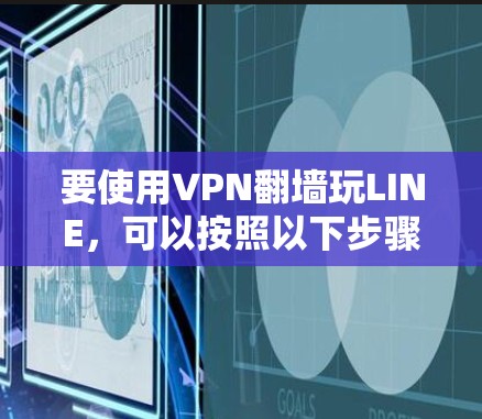 要使用VPN翻墙玩LINE，可以按照以下步骤进行