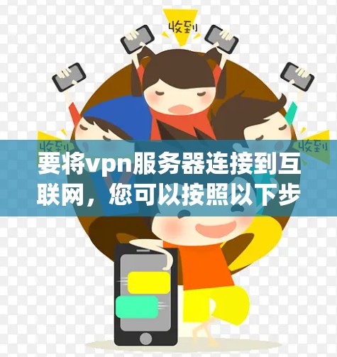 要将vpn服务器连接到互联网,您可以按照以下步骤操作 要将vpn服务器连接到互联网,您可以按照以下步骤操作