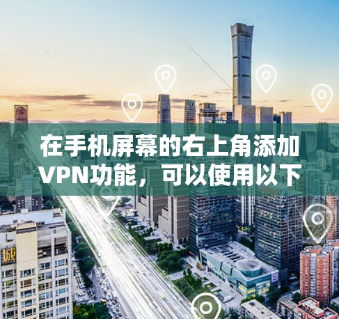 在手机屏幕的右上角添加VPN功能，可以使用以下方法，取决于你的设备类型
