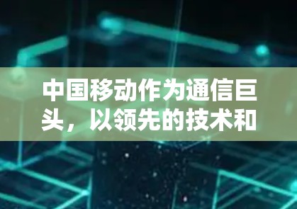 中国移动作为通信巨头，以领先的技术和优质服务，为保障企业网络安全而立