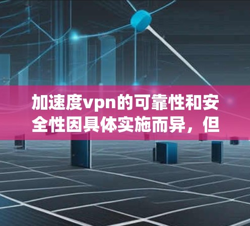加速度vpn的可靠性和安全性因具体实施而异,但可以大致分为以下几个方面来分析 加速度vpn的可靠性和安全性因具体实施而异,但可以大致分为以下几个方面来分析